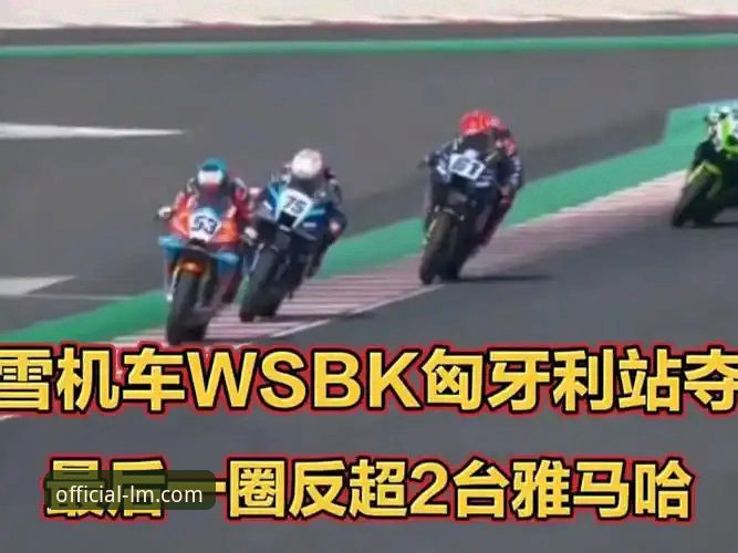LM体育功能最新版 世界超级摩托车锦标赛匈牙利站深度评测:最后一圈连超2人,张雪机车车队德比斯夺冠全记录